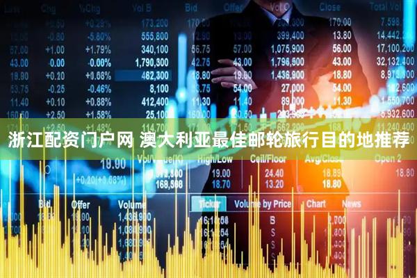浙江配资门户网 澳大利亚最佳邮轮旅行目的地推荐