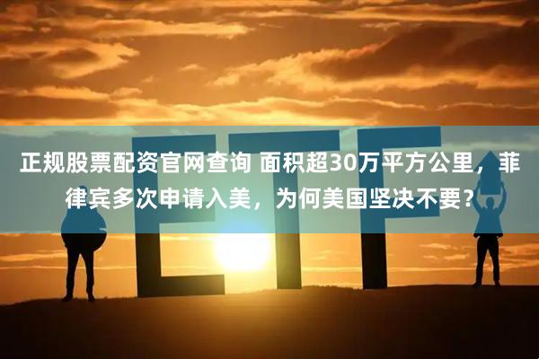 正规股票配资官网查询 面积超30万平方公里，菲律宾多次申请入美，为何美国坚决不要？