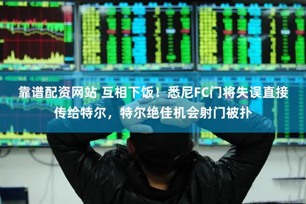 靠谱配资网站 互相下饭！悉尼FC门将失误直接传给特尔，特尔绝佳机会射门被扑